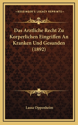 Das Arztliche Recht Zu Korperlichen Eingriffen an Kranken Und Gesunden (1892) - Oppenheim, Lassa