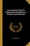 Das Arztliche Recht Zu Korperlichen Eingriffen an Kranken Und Gesunden