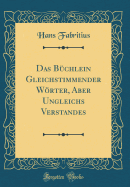 Das Bchlein Gleichstimmender Wrter, Aber Ungleichs Verstandes (Classic Reprint)
