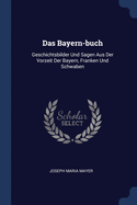 Das Bayern-buch: Geschichtsbilder Und Sagen Aus Der Vorzeit Der Bayern, Franken Und Schwaben