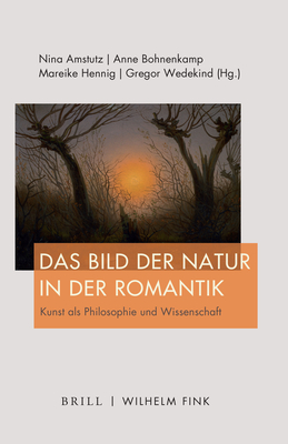 Das Bild Der Natur in Der Romantik: Kunst ALS Philosophie Und Wissenschaft - Amstutz, Nina (Editor), and Bohnenkamp-Renken, Anne (Editor), and Hennig, Mareike (Editor)