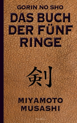 Das Buch der f?nf Ringe (Gorin no Sho): ?ber die Kampfk?nste der Samurai - Ein Strategie-Ratgeber f?r alle Lagen - Miyamoto, Musashi, and Nakano (?bersetzer), Akira, and Fischer, Armin J (Editor)