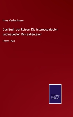 Das Buch der Reisen: Die interessantesten und neuesten Reiseabenteuer: Erster Theil - Wachenhusen, Hans