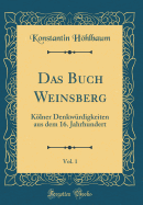 Das Buch Weinsberg, Vol. 1: Klner Denkwrdigkeiten Aus Dem 16. Jahrhundert (Classic Reprint)