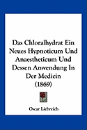 Das Chloralhydrat Ein Neues Hypnoticum Und Anaestheticum Und Dessen Anwendung In Der Medicin (1869)