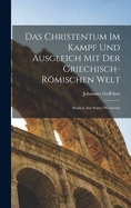 Das Christentum Im Kampf Und Ausgleich Mit Der Griechisch-Rmischen Welt: Studien Aus Seiner Werdezeit