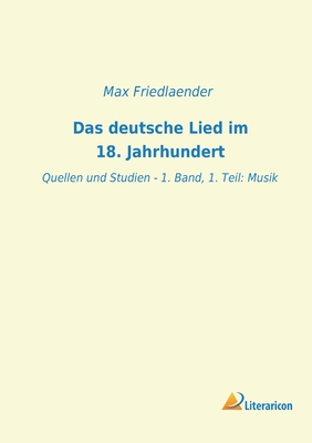 Das deutsche Lied im 18. Jahrhundert: Quellen und Studien - 1. Band, 1. Teil: Musik - Friedlaender, Max