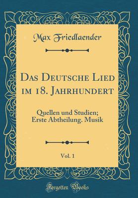 Das Deutsche Lied Im 18. Jahrhundert, Vol. 1: Quellen Und Studien; Erste Abtheilung. Musik (Classic Reprint) - Friedlaender, Max