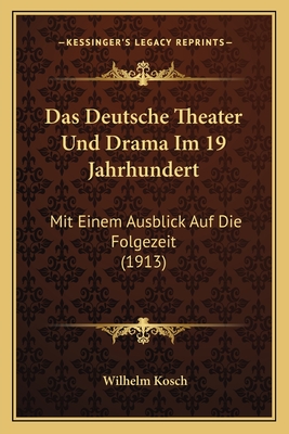 Das Deutsche Theater Und Drama Im 19 Jahrhundert: Mit Einem Ausblick Auf Die Folgezeit (1913) - Kosch, Wilhelm