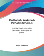 Das Deutsche Worterbuch Der Gebruder Grimm: Und Die Entwickelung Der Deutschen Schriftsprache (1858)