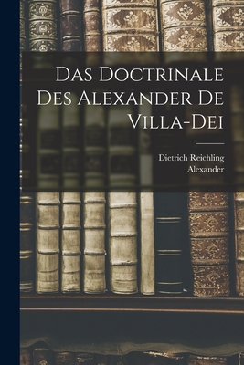 Das Doctrinale Des Alexander de Villa-Dei - Alexander, and Reichling, Dietrich