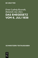 Das Ehegesetz Vom 6. Juli 1938: Nebst Durchfhrungsverordnung Und Amtlicher Begrndung. Textausgabe Mit Einleitung, Verweisungen Und Einem Anhang