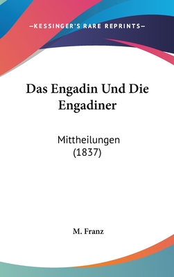 Das Engadin Und Die Engadiner: Mittheilungen (1837) - Franz, M