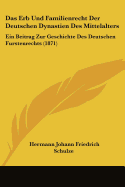 Das Erb Und Familienrecht Der Deutschen Dynastien Des Mittelalters: Ein Beitrag Zur Geschichte Des Deutschen Furstenrechts (1871)