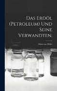Das Erdl (Petroleum) und seine Verwandten.