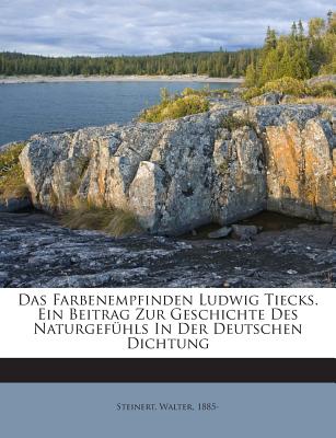 Das Farbenempfinden Ludwig Tiecks. Ein Beitrag Zur Geschichte Des Naturgefuhls in Der Deutschen Dichtung - 1885-, Steinert Walter