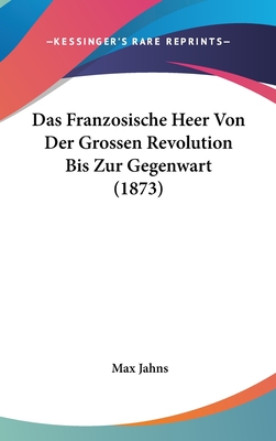 Das Franzosische Heer Von Der Grossen Revolution Bis Zur Gegenwart (1873) - Jahns, Max