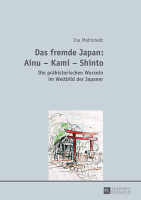 Das Fremde Japan: Ainu - Kami - Shinto: Die Praehistorischen Wurzeln Im Weltbild Der Japaner - Mahlstedt, Ina