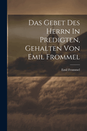 Das Gebet Des Herrn in Predigten, Gehalten Von Emil Frommel