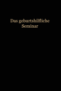 Das Geburtshilfliche Seminar: Praktische Geburtshilfe in Neunzehn Vorlesungen Mit 292 Abbildungen Fur Arzte Und Studierende