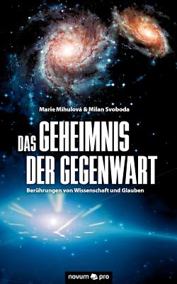 Das Geheimnis der Gegenwart: Ber?hrungen von Wissenschaft und Glauben - Mihulov, Marie, and Svoboda, Milan