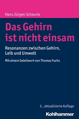 Das Gehirn Ist Nicht Einsam: Resonanzen Zwischen Gehirn, Leib Und Umwelt - Scheurle, Hans Jurgen, and Fuchs, Thomas (Foreword by)