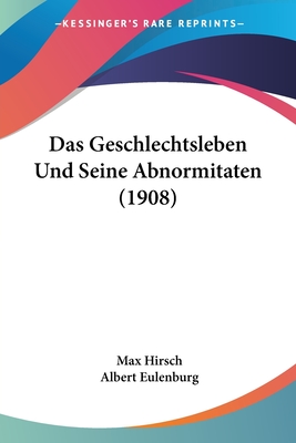 Das Geschlechtsleben Und Seine Abnormitaten (1908) - Hirsch, Max, and Eulenburg, Albert