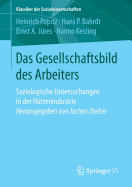 Das Gesellschaftsbild Des Arbeiters: Soziologische Untersuchungen in Der Huttenindustrie Herausgegeben Von Jochen Dreher