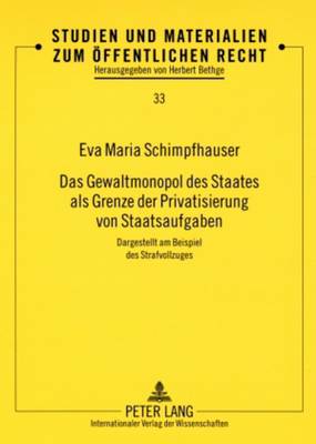 Das Gewaltmonopol des Staates als Grenze der Privatisierung von Staatsaufgaben: Dargestellt am Beispiel des Strafvollzuges - Bethge, Herbert, and Schimpfhauser, Eva