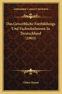 Das Gewerbliche Fortbildungs Und Fachschulwesen In Deutschland (1903)