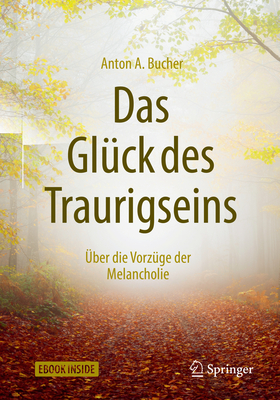 Das Gluck Des Traurigseins: Uber Die Vorzuge Der Melancholie - Bucher, Anton A