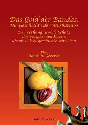 Das Gold der Bandas: Die Geschichte der Muskatnuss: Der verhngnisvolle Schatz der vergessenen Inseln, die einst Weltgeschichte schrieben - Geerken, Horst G