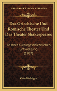Das Griechische Und Romische Theater Und Das Theater Shakespeares: In Ihrer Kulturgeschichtlichen Entwicklung (1907)