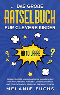 Das groe Rtselbuch fr clevere Kinder (ab 10 Jahre): Geniale Rtsel und brandneue Knobelspiele fr Mdchen und Jungen. Logisches Denken und Konzentration spielend einfach steigern