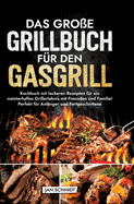 Das gro?e Grillbuch f?r den Gasgrill: Kochbuch mit leckeren Rezepten f?r ein meisterhaftes Grillerlebnis mit Freunden und Familie! Perfekt f?r Anf?nger und Fortgeschrittene