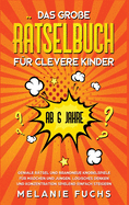 Das gro?e R?tselbuch f?r clevere Kinder (ab 6 Jahre). Geniale R?tsel und brandneue Knobelspiele f?r M?dchen und Jungen. Logisches Denken und Konzentration spielend einfach steigern