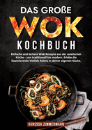 Das gro?e Wok Kochbuch: Einfache und leckere Wok Rezepte aus der asiatischen K?che - von traditionell bis modern. Erlebe die faszinierende Vielfalt Asiens in deiner eigenen K?che.