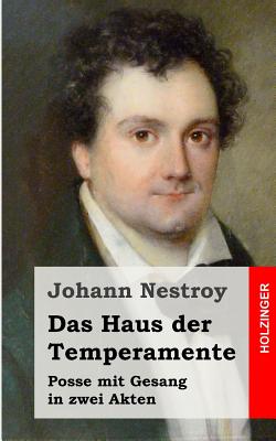 Das Haus Der Temperamente: Posse Mit Gesang in Zwei Akten - Nestroy, Johann