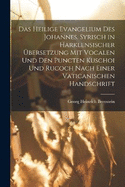 Das heilige Evangelium des Johannes. Syrisch in harklensischer bersetzung Mit Vocalen Und Den Puncten Kuschoi und Rucoch nach einer vaticanischen Handschrift