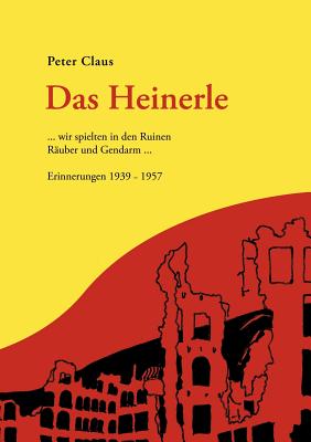 Das Heinerle: ... wir spielten in den Ruinen R?uber und Gendarm. Erinnerungen 1939-1957 - Claus, Peter