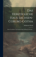 Das Herzogliche Haus Sachsen-coburg-gotha: Seine Geschichte Und Gegenwrtige Stellung In Europa...