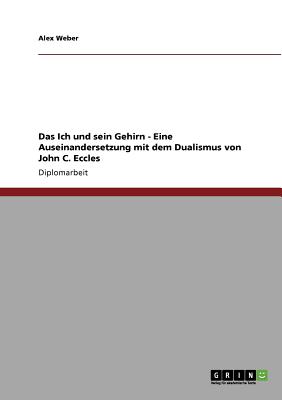 Das Ich Und Sein Gehirn - Eine Auseinandersetzung Mit Dem Dualismus Von John C. Eccles - Weber, Alex