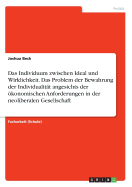 Das Individuum Zwischen Ideal Und Wirklichkeit. Das Problem Der Bewahrung Der Individualitat Angesichts Der Okonomischen Anforderungen in Der Neoliberalen Gesellschaft