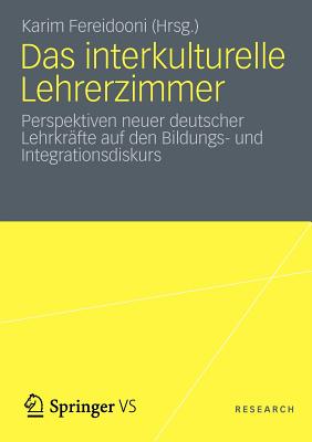 Das Interkulturelle Lehrerzimmer: Perspektiven Neuer Deutscher Lehrkrafte Auf Den Bildungs- Und Integrationsdiskurs - Fereidooni, Karim (Editor)