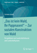 "das Ist Kein Wald, Ihr Pappnasen!" - Zur Sozialen Konstruktion Von Wald: Perspektiven Von Landschaftstheorie Und Landschaftspraxis