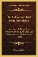 Das Judenthum Und Seine Geschichte: Von Dem Anfange Des Dreizehnten Bis Zum Ende Des Sechszehnten Jahrhunderts (1871)