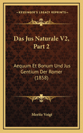 Das Jus Naturale V2, Part 2: Aequum Et Bonum Und Jus Gentium Der Romer (1858)