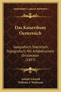 Das Kaiserthum Oesterreich: Geografisch, Statistisch, Topografisch, Mit Alfabetischem Ortslexikon (1857)