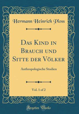 Das Kind in Brauch Und Sitte Der Vlker, Vol. 1 of 2: Anthropologische Studien (Classic Reprint) - Ploss, Hermann Heinrich