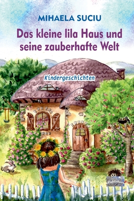 Das kleine lila Haus und seine zauberhafte Welt: Kindergeschichten - Poenaru, Vasile (Editor), and Lungu, Catalin (Translated by), and Schrodt, Noemi (Translated by)